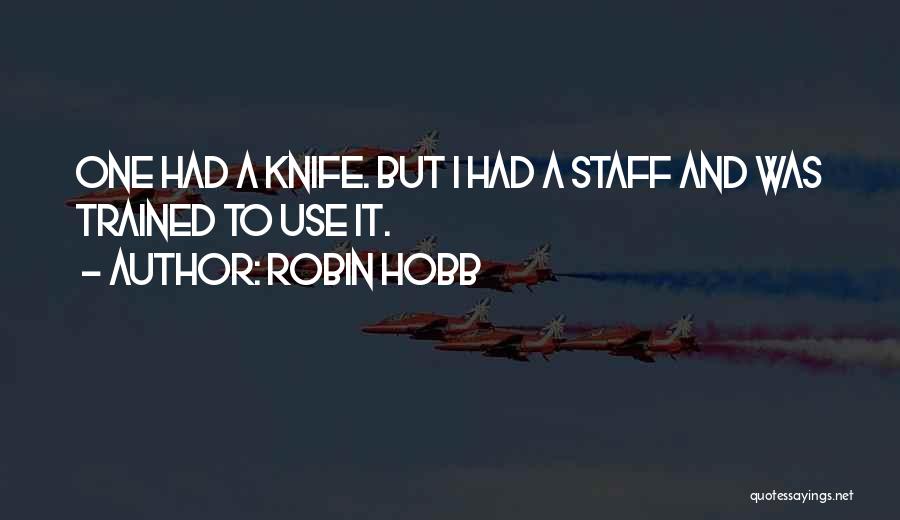 Robin Hobb Quotes: One Had A Knife. But I Had A Staff And Was Trained To Use It.