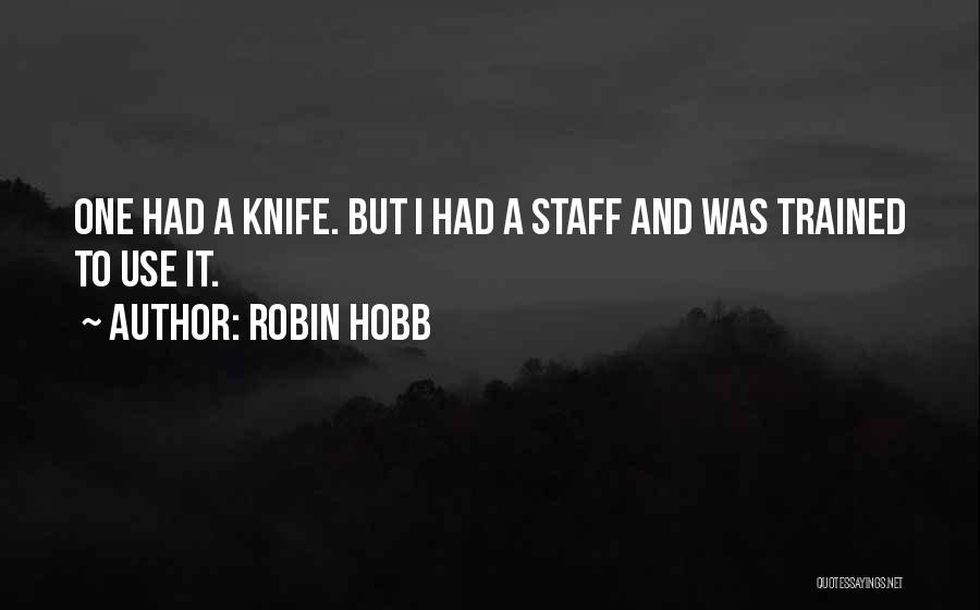 Robin Hobb Quotes: One Had A Knife. But I Had A Staff And Was Trained To Use It.