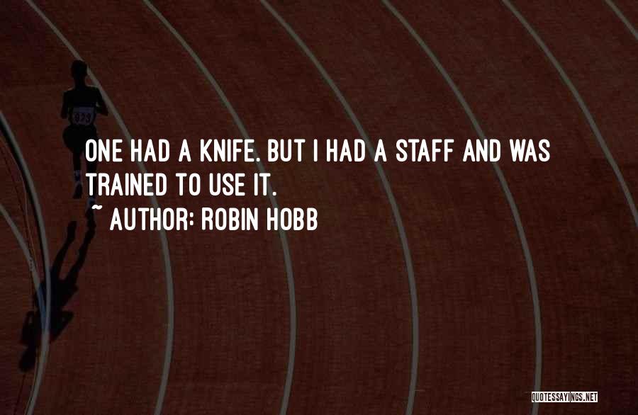 Robin Hobb Quotes: One Had A Knife. But I Had A Staff And Was Trained To Use It.