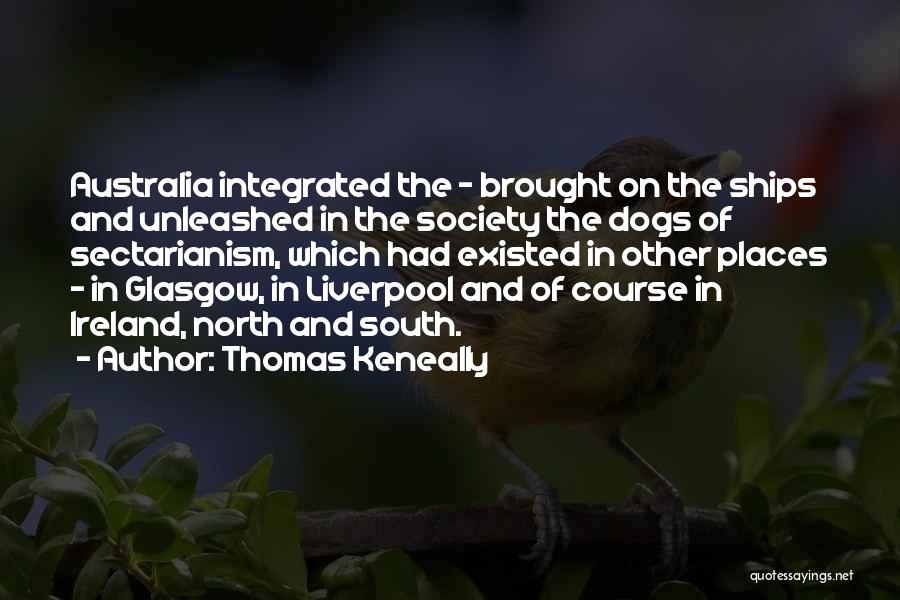 Thomas Keneally Quotes: Australia Integrated The - Brought On The Ships And Unleashed In The Society The Dogs Of Sectarianism, Which Had Existed