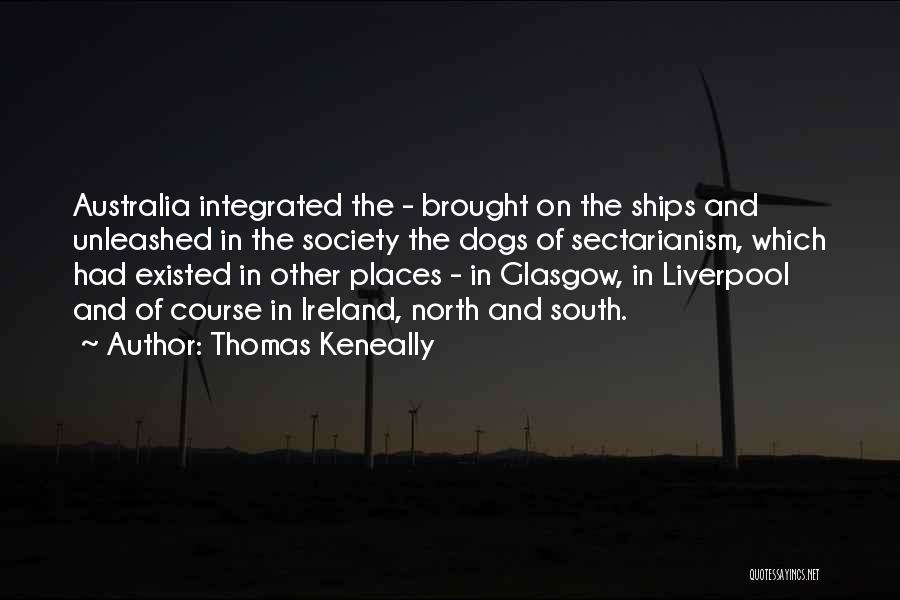 Thomas Keneally Quotes: Australia Integrated The - Brought On The Ships And Unleashed In The Society The Dogs Of Sectarianism, Which Had Existed