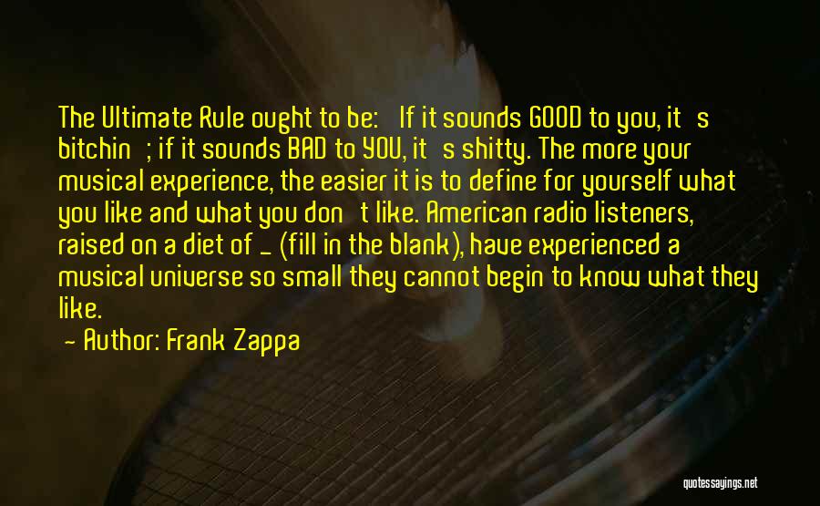 Frank Zappa Quotes: The Ultimate Rule Ought To Be: 'if It Sounds Good To You, It's Bitchin'; If It Sounds Bad To You,