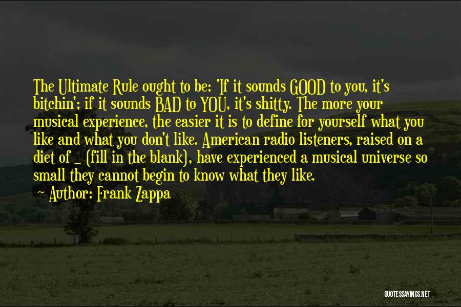 Frank Zappa Quotes: The Ultimate Rule Ought To Be: 'if It Sounds Good To You, It's Bitchin'; If It Sounds Bad To You,