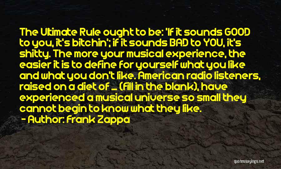 Frank Zappa Quotes: The Ultimate Rule Ought To Be: 'if It Sounds Good To You, It's Bitchin'; If It Sounds Bad To You,