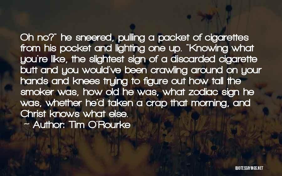 Tim O'Rourke Quotes: Oh No? He Sneered, Pulling A Packet Of Cigarettes From His Pocket And Lighting One Up. Knowing What You're Like,