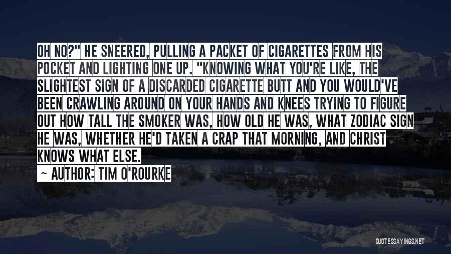 Tim O'Rourke Quotes: Oh No? He Sneered, Pulling A Packet Of Cigarettes From His Pocket And Lighting One Up. Knowing What You're Like,