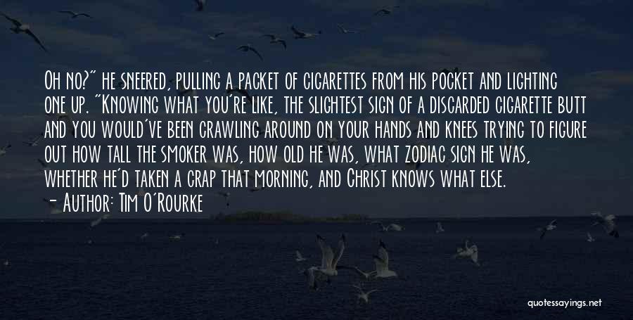 Tim O'Rourke Quotes: Oh No? He Sneered, Pulling A Packet Of Cigarettes From His Pocket And Lighting One Up. Knowing What You're Like,