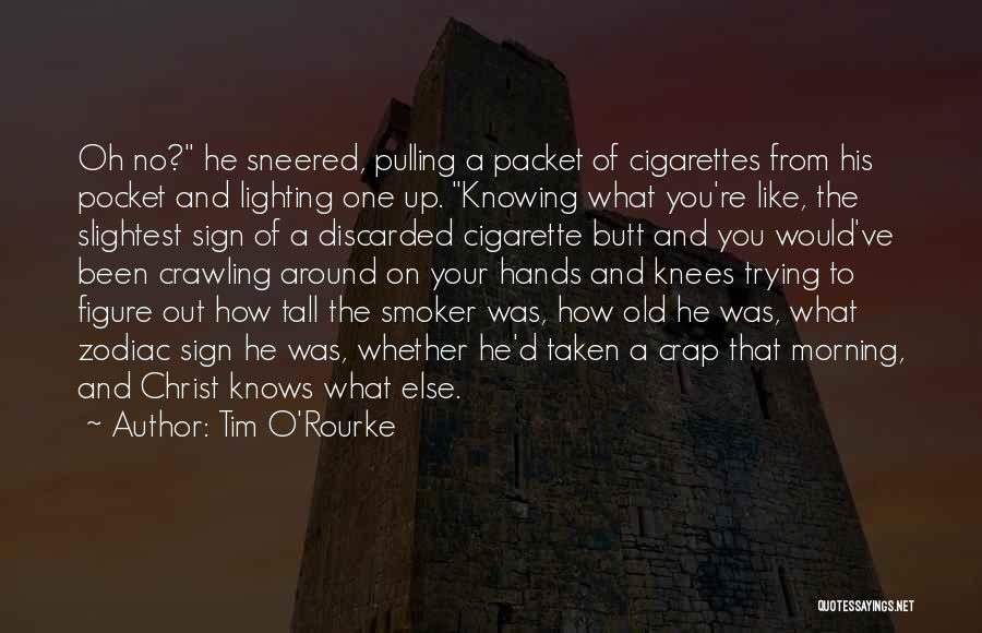 Tim O'Rourke Quotes: Oh No? He Sneered, Pulling A Packet Of Cigarettes From His Pocket And Lighting One Up. Knowing What You're Like,