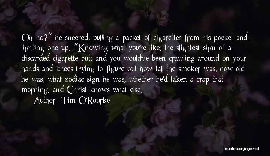 Tim O'Rourke Quotes: Oh No? He Sneered, Pulling A Packet Of Cigarettes From His Pocket And Lighting One Up. Knowing What You're Like,