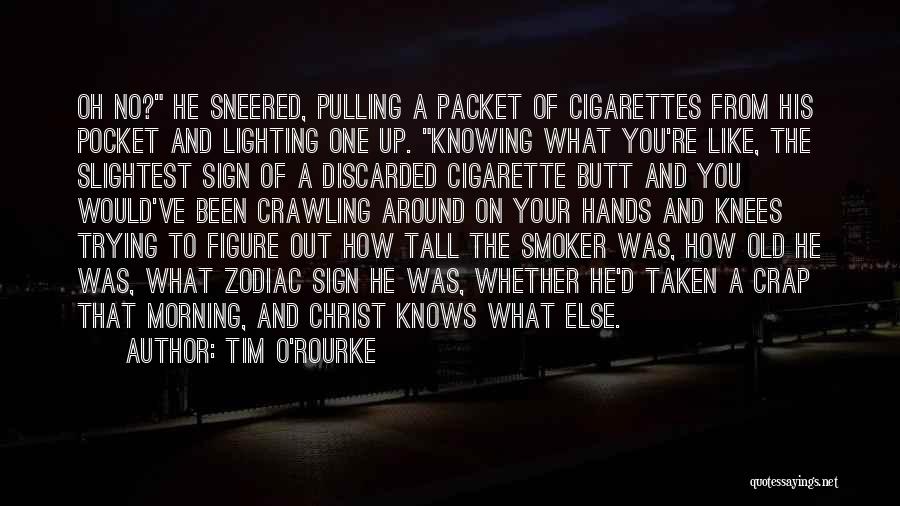 Tim O'Rourke Quotes: Oh No? He Sneered, Pulling A Packet Of Cigarettes From His Pocket And Lighting One Up. Knowing What You're Like,