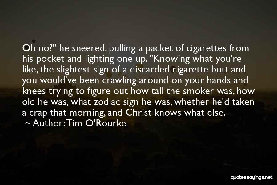 Tim O'Rourke Quotes: Oh No? He Sneered, Pulling A Packet Of Cigarettes From His Pocket And Lighting One Up. Knowing What You're Like,