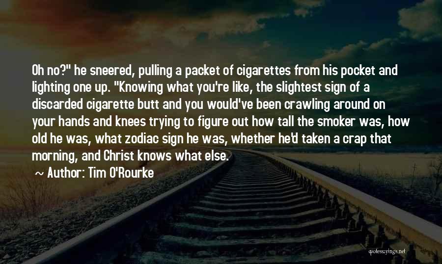 Tim O'Rourke Quotes: Oh No? He Sneered, Pulling A Packet Of Cigarettes From His Pocket And Lighting One Up. Knowing What You're Like,