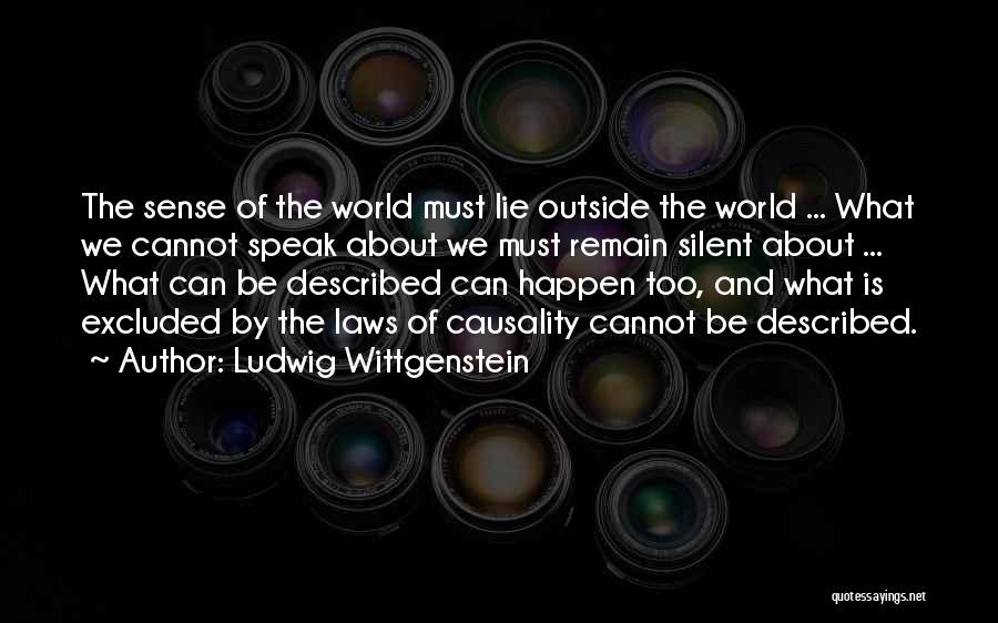 Ludwig Wittgenstein Quotes: The Sense Of The World Must Lie Outside The World ... What We Cannot Speak About We Must Remain Silent