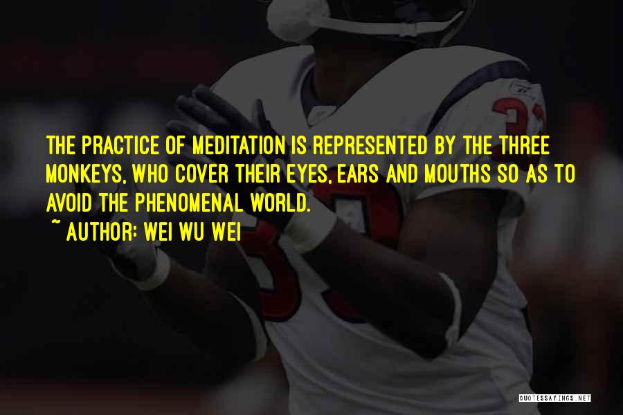Wei Wu Wei Quotes: The Practice Of Meditation Is Represented By The Three Monkeys, Who Cover Their Eyes, Ears And Mouths So As To