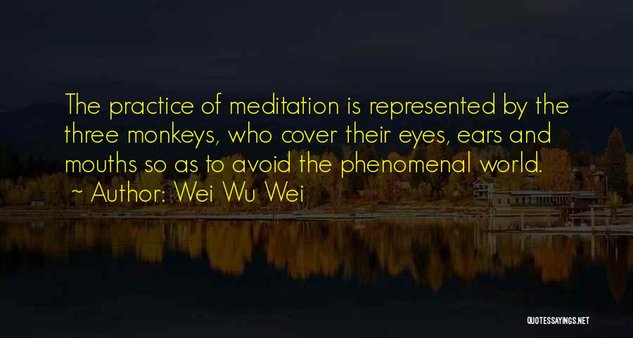 Wei Wu Wei Quotes: The Practice Of Meditation Is Represented By The Three Monkeys, Who Cover Their Eyes, Ears And Mouths So As To