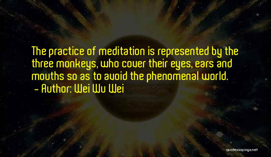 Wei Wu Wei Quotes: The Practice Of Meditation Is Represented By The Three Monkeys, Who Cover Their Eyes, Ears And Mouths So As To