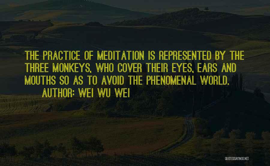 Wei Wu Wei Quotes: The Practice Of Meditation Is Represented By The Three Monkeys, Who Cover Their Eyes, Ears And Mouths So As To