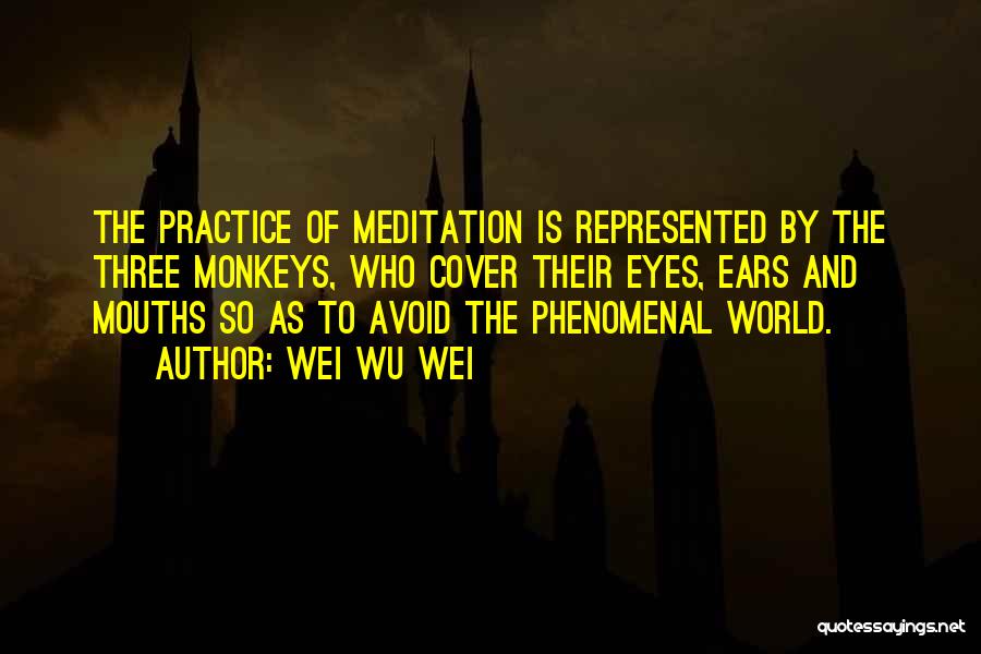 Wei Wu Wei Quotes: The Practice Of Meditation Is Represented By The Three Monkeys, Who Cover Their Eyes, Ears And Mouths So As To