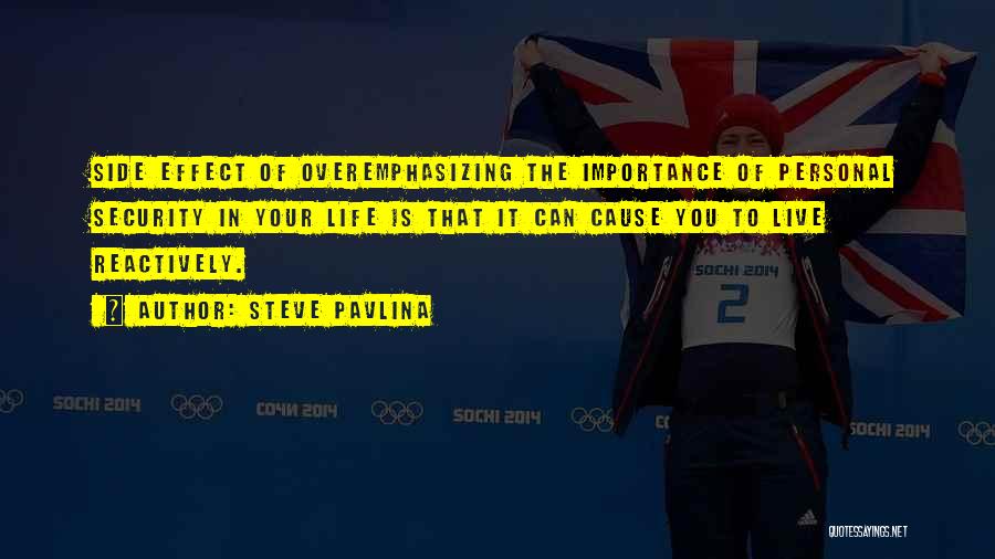 Steve Pavlina Quotes: Side Effect Of Overemphasizing The Importance Of Personal Security In Your Life Is That It Can Cause You To Live