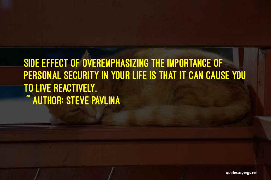 Steve Pavlina Quotes: Side Effect Of Overemphasizing The Importance Of Personal Security In Your Life Is That It Can Cause You To Live