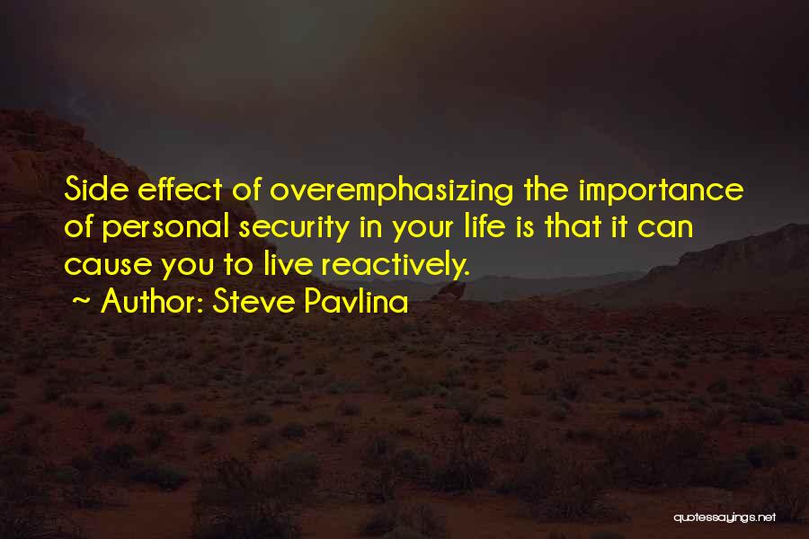 Steve Pavlina Quotes: Side Effect Of Overemphasizing The Importance Of Personal Security In Your Life Is That It Can Cause You To Live