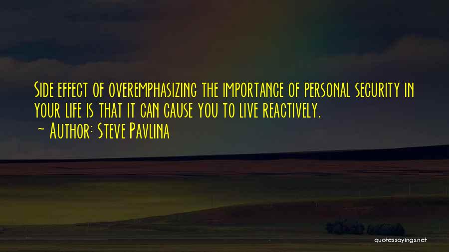 Steve Pavlina Quotes: Side Effect Of Overemphasizing The Importance Of Personal Security In Your Life Is That It Can Cause You To Live