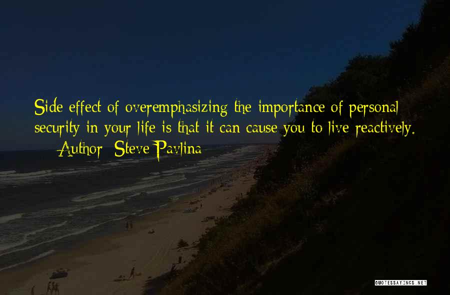 Steve Pavlina Quotes: Side Effect Of Overemphasizing The Importance Of Personal Security In Your Life Is That It Can Cause You To Live