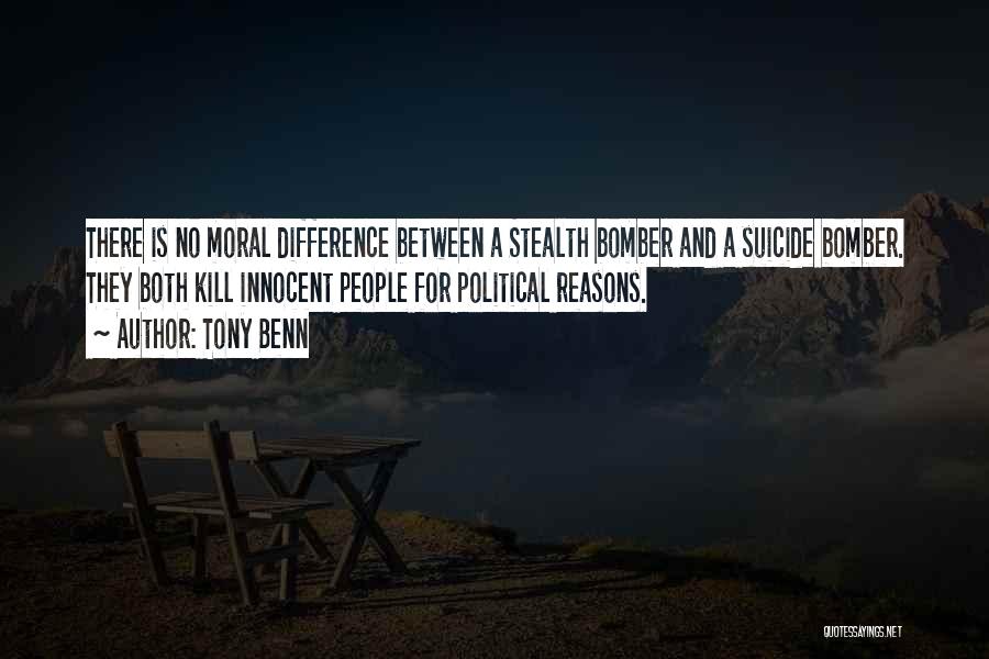 Tony Benn Quotes: There Is No Moral Difference Between A Stealth Bomber And A Suicide Bomber. They Both Kill Innocent People For Political