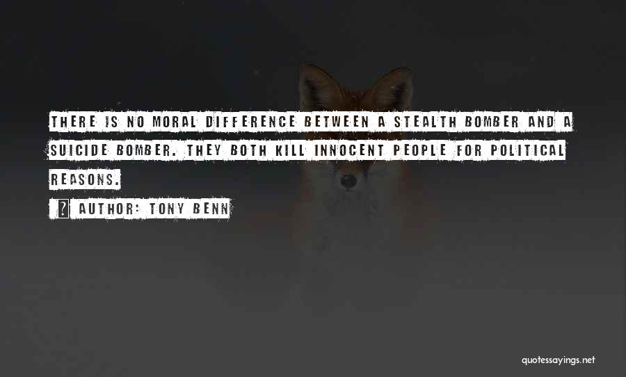 Tony Benn Quotes: There Is No Moral Difference Between A Stealth Bomber And A Suicide Bomber. They Both Kill Innocent People For Political