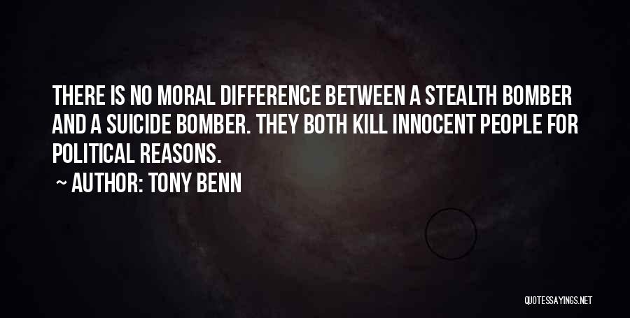 Tony Benn Quotes: There Is No Moral Difference Between A Stealth Bomber And A Suicide Bomber. They Both Kill Innocent People For Political