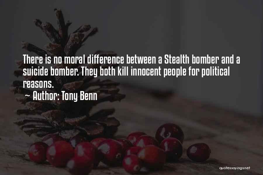 Tony Benn Quotes: There Is No Moral Difference Between A Stealth Bomber And A Suicide Bomber. They Both Kill Innocent People For Political