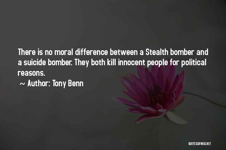 Tony Benn Quotes: There Is No Moral Difference Between A Stealth Bomber And A Suicide Bomber. They Both Kill Innocent People For Political