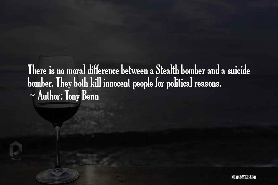 Tony Benn Quotes: There Is No Moral Difference Between A Stealth Bomber And A Suicide Bomber. They Both Kill Innocent People For Political