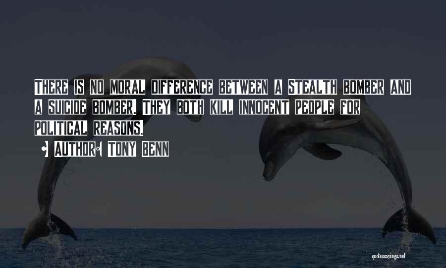 Tony Benn Quotes: There Is No Moral Difference Between A Stealth Bomber And A Suicide Bomber. They Both Kill Innocent People For Political