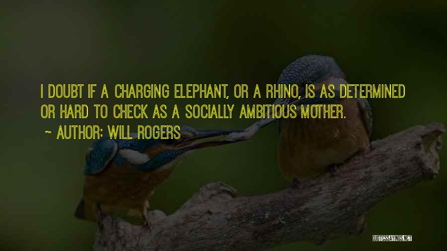 Will Rogers Quotes: I Doubt If A Charging Elephant, Or A Rhino, Is As Determined Or Hard To Check As A Socially Ambitious