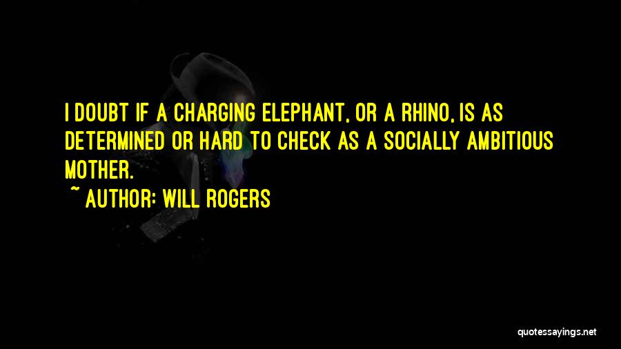 Will Rogers Quotes: I Doubt If A Charging Elephant, Or A Rhino, Is As Determined Or Hard To Check As A Socially Ambitious