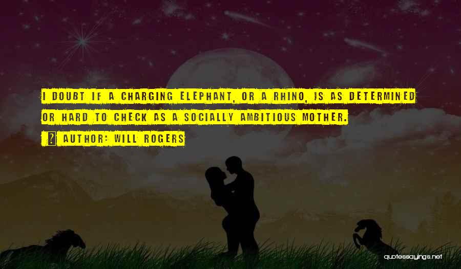 Will Rogers Quotes: I Doubt If A Charging Elephant, Or A Rhino, Is As Determined Or Hard To Check As A Socially Ambitious