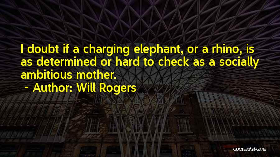 Will Rogers Quotes: I Doubt If A Charging Elephant, Or A Rhino, Is As Determined Or Hard To Check As A Socially Ambitious