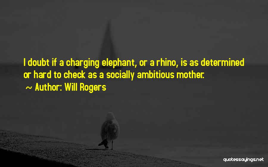 Will Rogers Quotes: I Doubt If A Charging Elephant, Or A Rhino, Is As Determined Or Hard To Check As A Socially Ambitious