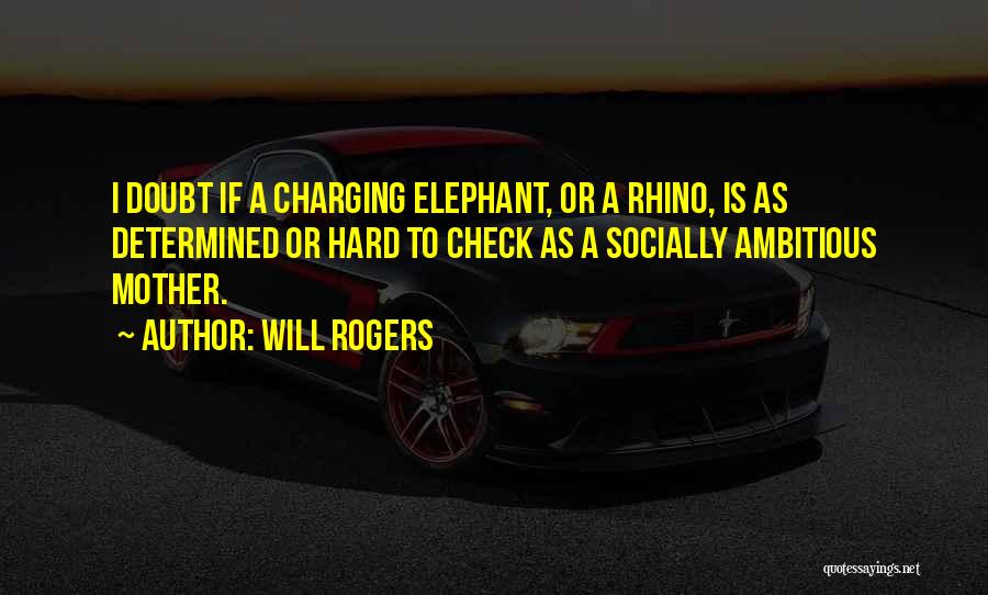 Will Rogers Quotes: I Doubt If A Charging Elephant, Or A Rhino, Is As Determined Or Hard To Check As A Socially Ambitious