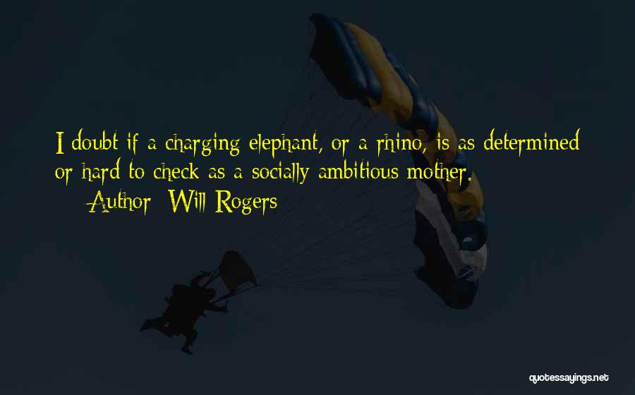 Will Rogers Quotes: I Doubt If A Charging Elephant, Or A Rhino, Is As Determined Or Hard To Check As A Socially Ambitious