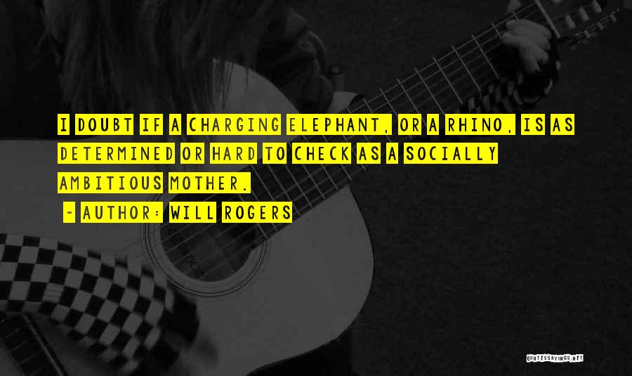 Will Rogers Quotes: I Doubt If A Charging Elephant, Or A Rhino, Is As Determined Or Hard To Check As A Socially Ambitious