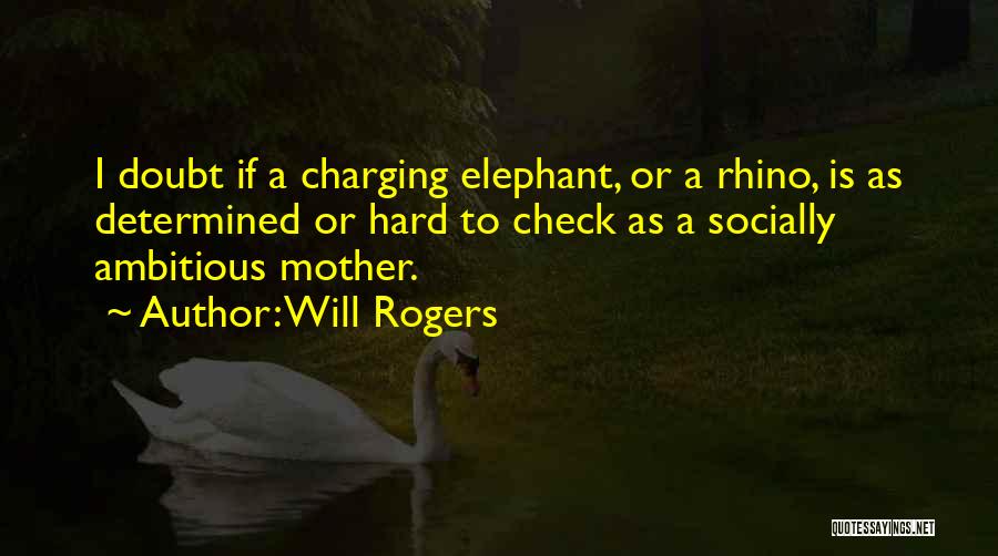 Will Rogers Quotes: I Doubt If A Charging Elephant, Or A Rhino, Is As Determined Or Hard To Check As A Socially Ambitious