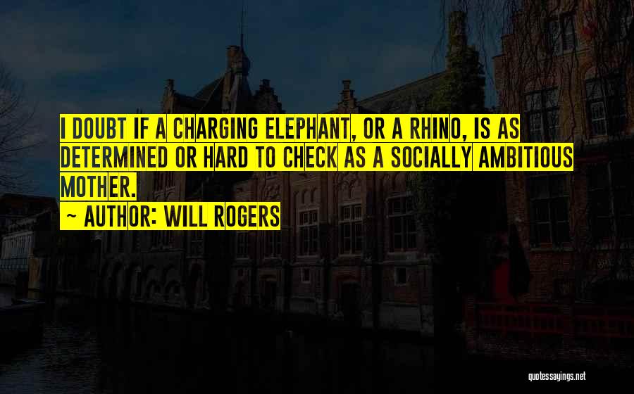 Will Rogers Quotes: I Doubt If A Charging Elephant, Or A Rhino, Is As Determined Or Hard To Check As A Socially Ambitious