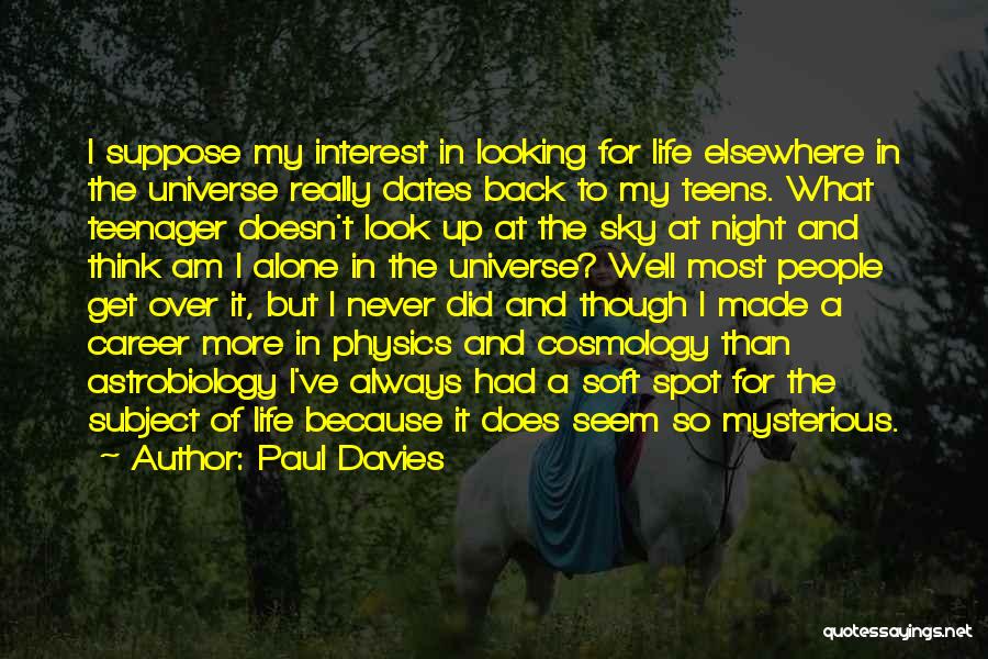 Paul Davies Quotes: I Suppose My Interest In Looking For Life Elsewhere In The Universe Really Dates Back To My Teens. What Teenager