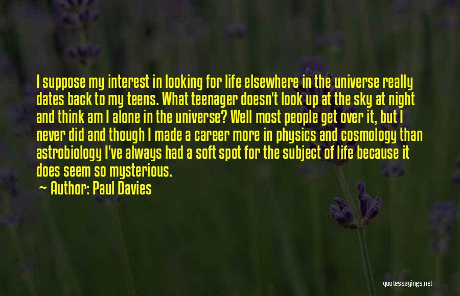 Paul Davies Quotes: I Suppose My Interest In Looking For Life Elsewhere In The Universe Really Dates Back To My Teens. What Teenager