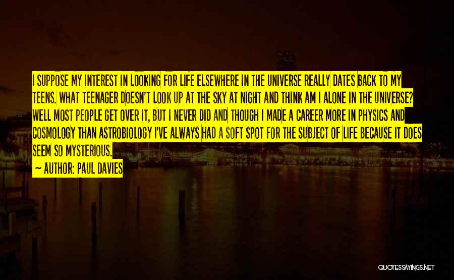 Paul Davies Quotes: I Suppose My Interest In Looking For Life Elsewhere In The Universe Really Dates Back To My Teens. What Teenager