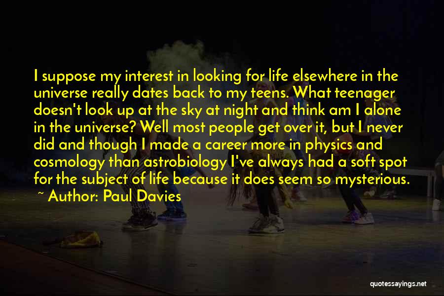 Paul Davies Quotes: I Suppose My Interest In Looking For Life Elsewhere In The Universe Really Dates Back To My Teens. What Teenager