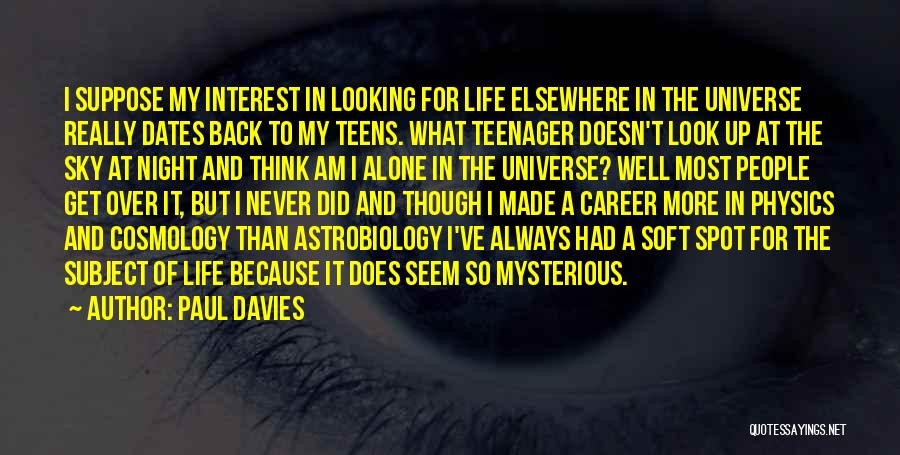 Paul Davies Quotes: I Suppose My Interest In Looking For Life Elsewhere In The Universe Really Dates Back To My Teens. What Teenager