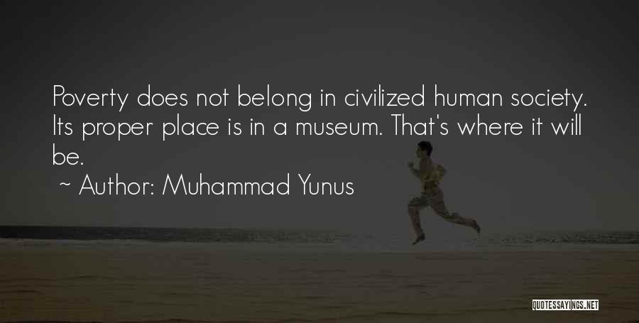 Muhammad Yunus Quotes: Poverty Does Not Belong In Civilized Human Society. Its Proper Place Is In A Museum. That's Where It Will Be.